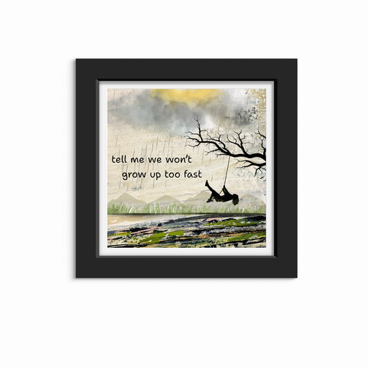 Print- “We won’t grow up too fast”